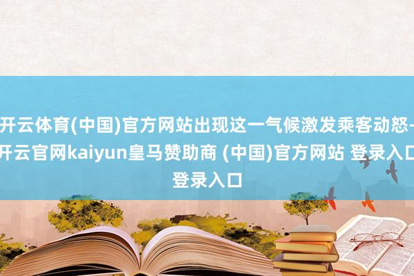 开云体育(中国)官方网站出现这一气候激发乘客动怒-开云官网kaiyun皇马赞助商 (中国)官方网站 登录入口