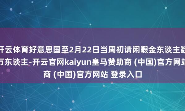 开云体育好意思国至2月22日当周初请闲暇金东谈主数录得24.2万东谈主-开云官网kaiyun皇马赞助商 (中国)官方网站 登录入口