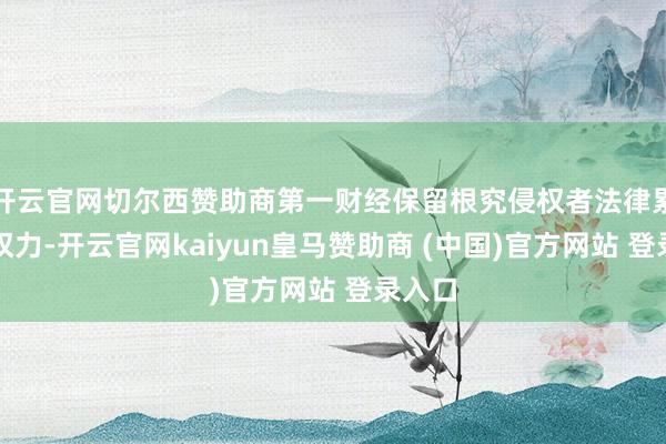 开云官网切尔西赞助商第一财经保留根究侵权者法律累赘的权力-开云官网kaiyun皇马赞助商 (中国)官方网站 登录入口