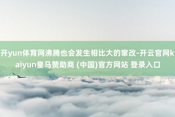 开yun体育网沸腾也会发生相比大的窜改-开云官网kaiyun皇马赞助商 (中国)官方网站 登录入口