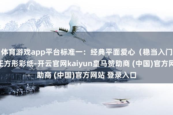 体育游戏app平台标准一：经典平面爱心（稳当入门者）材料：正方形彩纸-开云官网kaiyun皇马赞助商 (中国)官方网站 登录入口