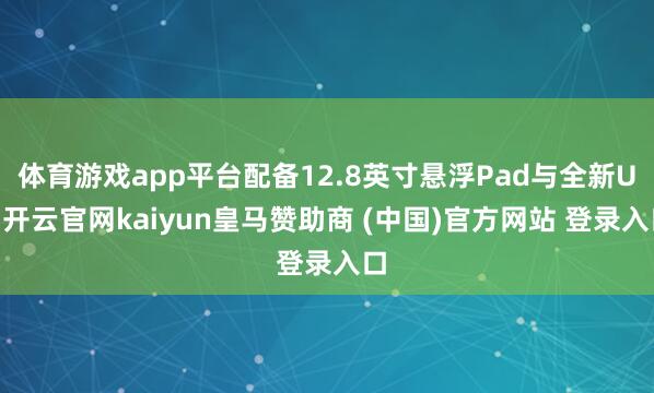 体育游戏app平台配备12.8英寸悬浮Pad与全新UI-开云官网kaiyun皇马赞助商 (中国)官方网站 登录入口