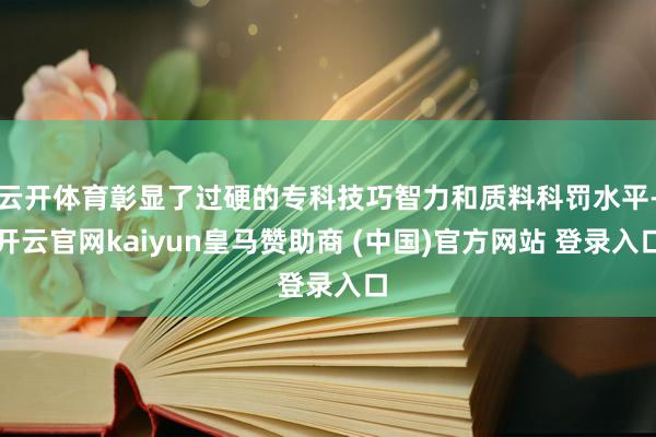 云开体育彰显了过硬的专科技巧智力和质料科罚水平-开云官网kaiyun皇马赞助商 (中国)官方网站 登录入口