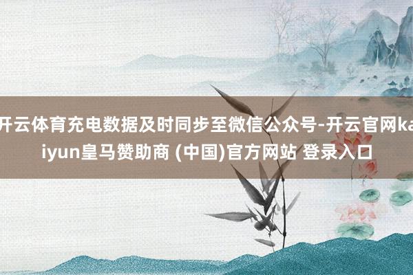 开云体育充电数据及时同步至微信公众号-开云官网kaiyun皇马赞助商 (中国)官方网站 登录入口